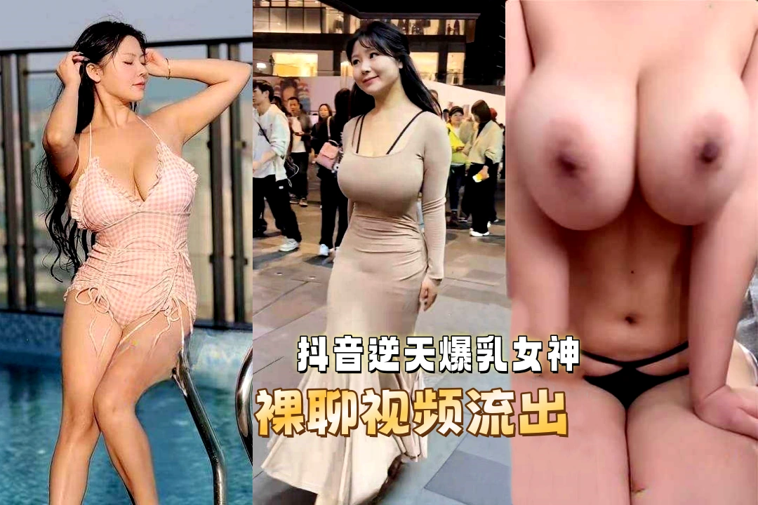 抖音百万粉丝女网红 大漂亮 流出13分15秒裸聊视频 逆天爆乳女神被金主一对一调教！