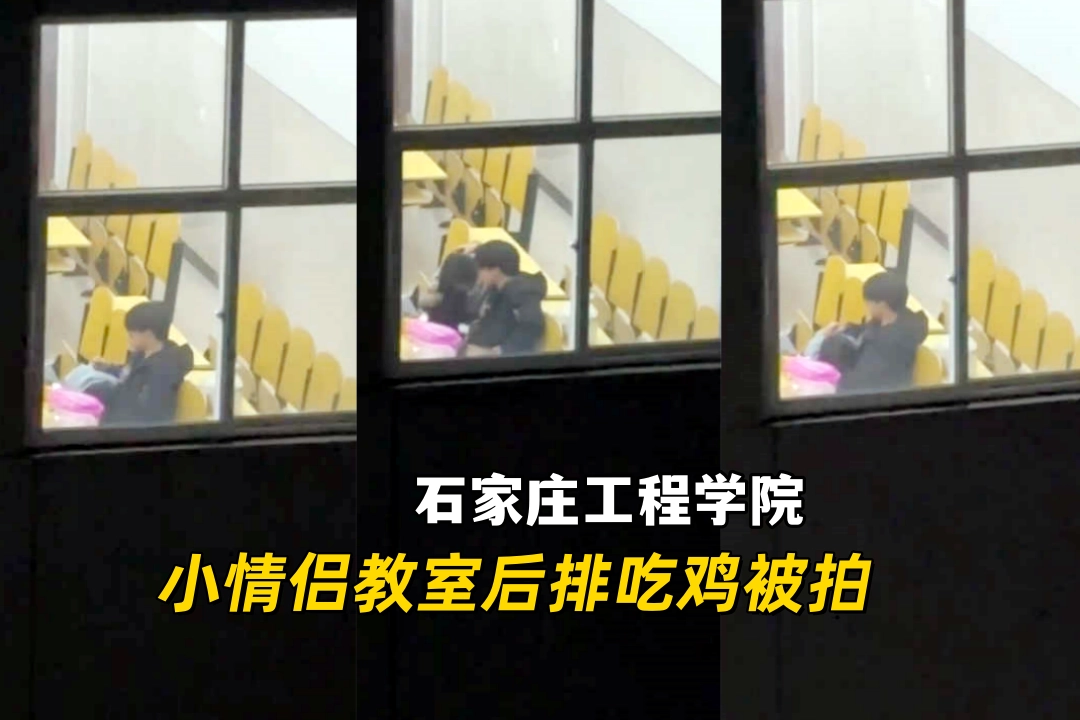 石家庄工程学院第四教学楼 小情侣教室后排偷偷吃鸡 被对面楼学生拍下全程