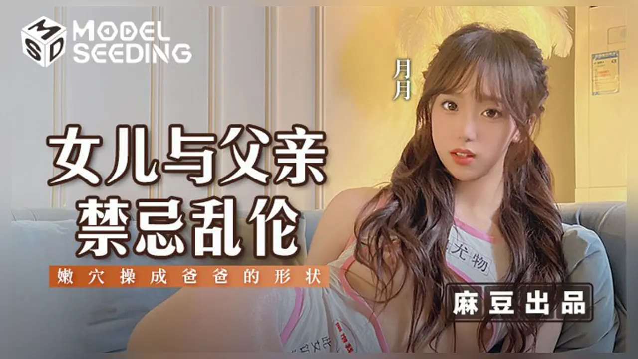 麻豆传媒 MSD-179 女儿与父亲禁忌乱伦