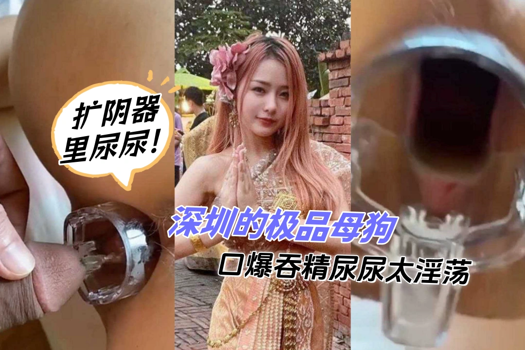 曝光推特 深圳的极品母狗 口爆吞精 扩阴器里尿尿 盛满尿液的阴道简直太淫荡了