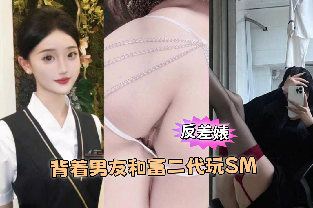 武汉职业技术学校反差婊 翟子墨 背着男友和富二代玩SM 还是现役在职南航空姐 骚破天际